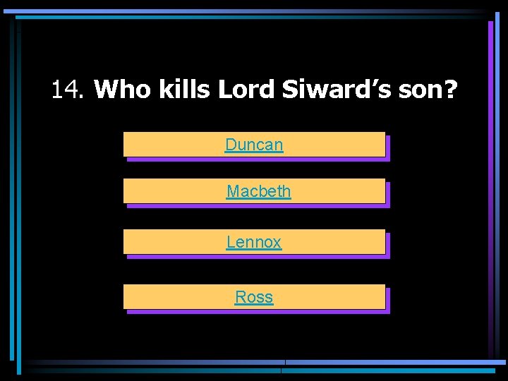 14. Who kills Lord Siward’s son? Duncan Macbeth Lennox Ross 