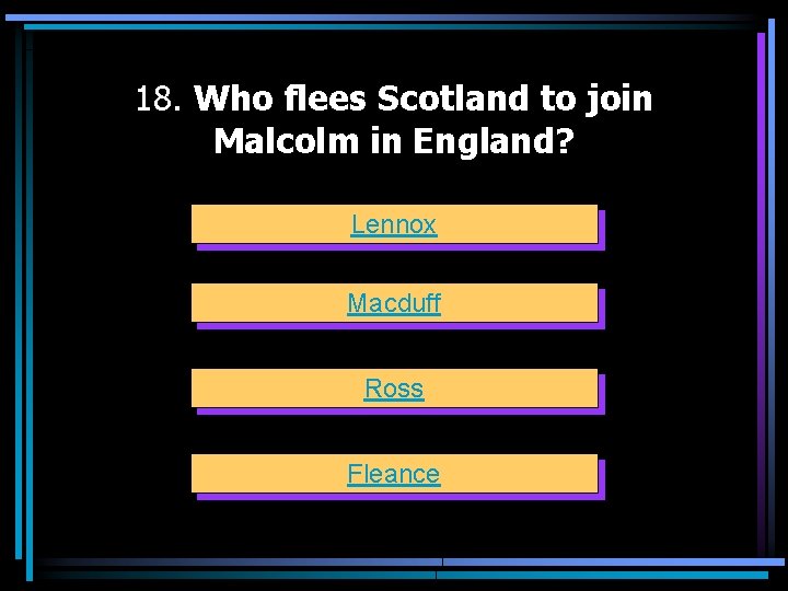 18. Who flees Scotland to join Malcolm in England? Lennox Macduff Ross Fleance 