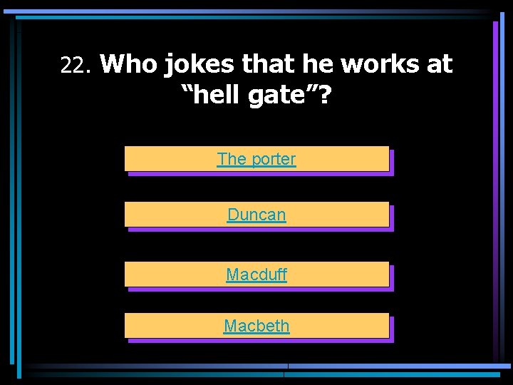 22. Who jokes that he works at “hell gate”? The porter Duncan Macduff Macbeth