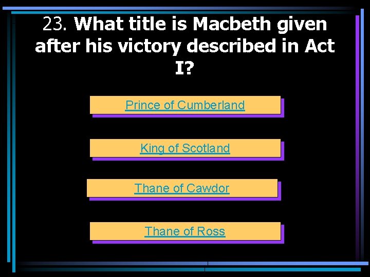 23. What title is Macbeth given after his victory described in Act I? Prince