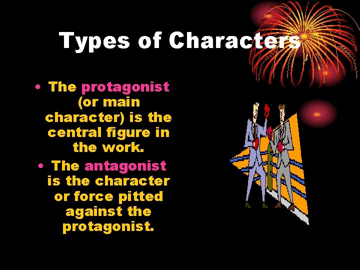 Types of Characters • The protagonist (or main character) is the central figure in