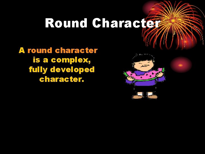 Round Character A round character is a complex, fully developed character. 