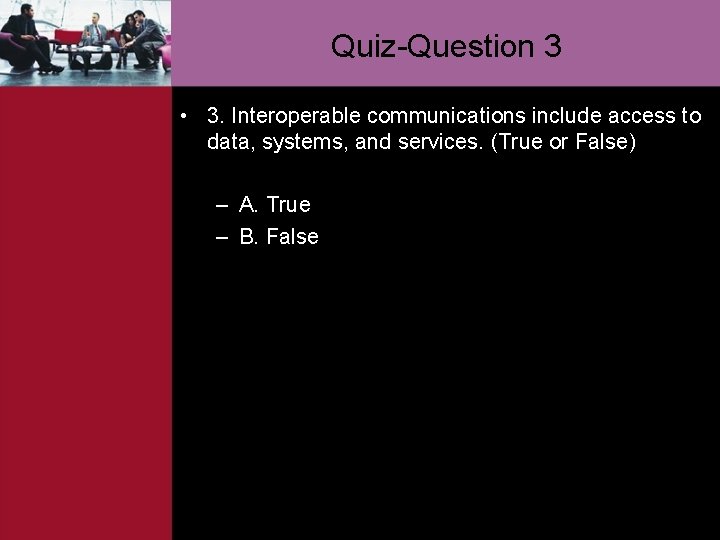 Quiz-Question 3 • 3. Interoperable communications include access to data, systems, and services. (True