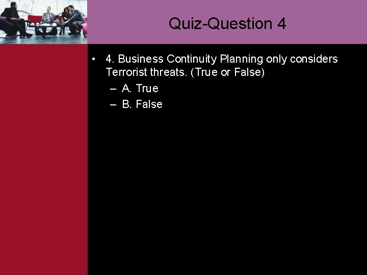 Quiz-Question 4 • 4. Business Continuity Planning only considers Terrorist threats. (True or False)