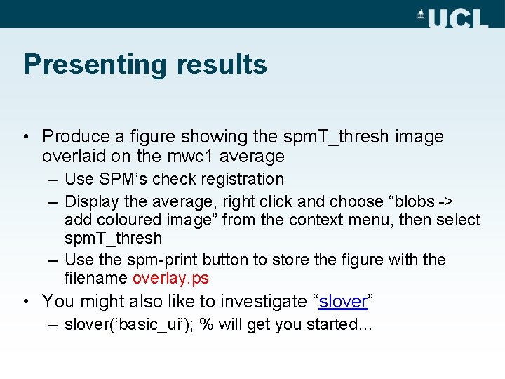 Presenting results • Produce a figure showing the spm. T_thresh image overlaid on the