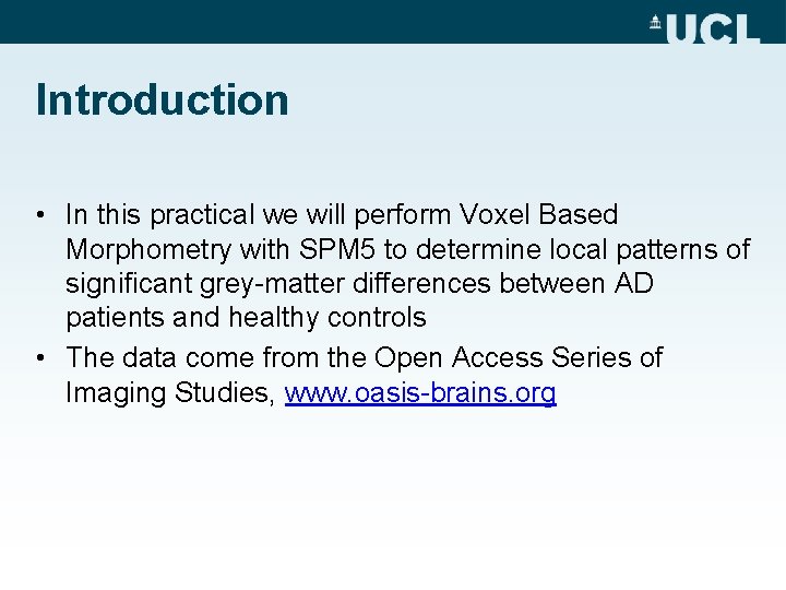 Introduction • In this practical we will perform Voxel Based Morphometry with SPM 5