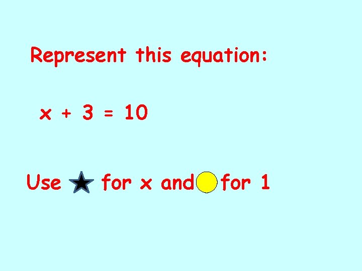 Represent this equation: x + 3 = 10 Use for x and for 1