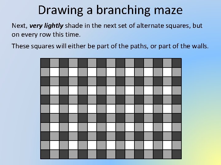 Drawing a branching maze Next, very lightly shade in the next set of alternate