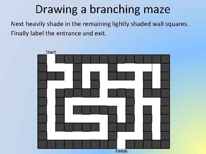Drawing a branching maze Next heavily shade in the remaining lightly shaded wall squares.