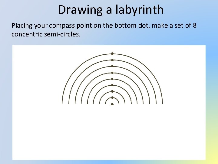 Drawing a labyrinth Placing your compass point on the bottom dot, make a set