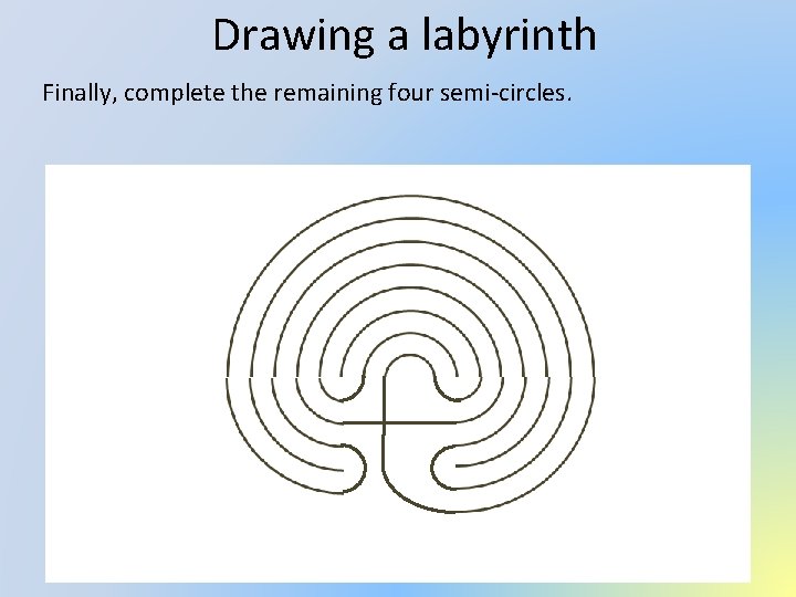 Drawing a labyrinth Finally, complete the remaining four semi-circles. 