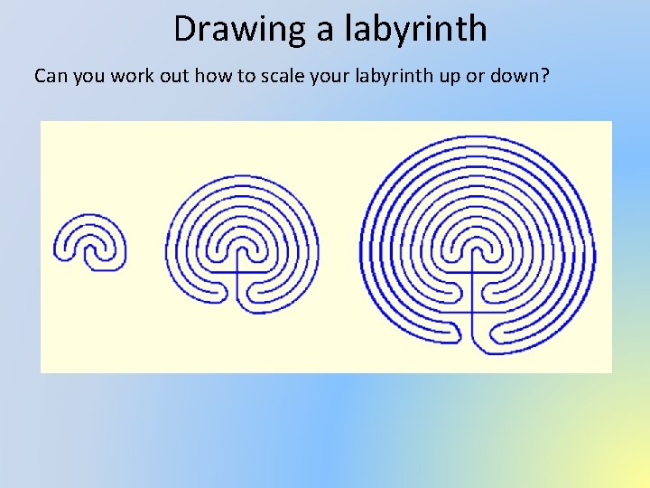 Drawing a labyrinth Can you work out how to scale your labyrinth up or