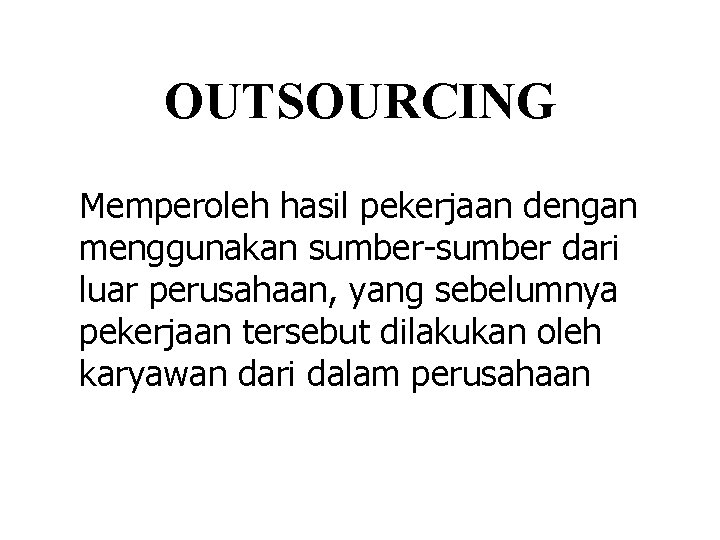 OUTSOURCING Memperoleh hasil pekerjaan dengan menggunakan sumber-sumber dari luar perusahaan, yang sebelumnya pekerjaan tersebut