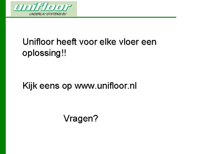 Unifloor heeft voor elke vloer een oplossing!! Kijk eens op www. unifloor. nl Vragen?