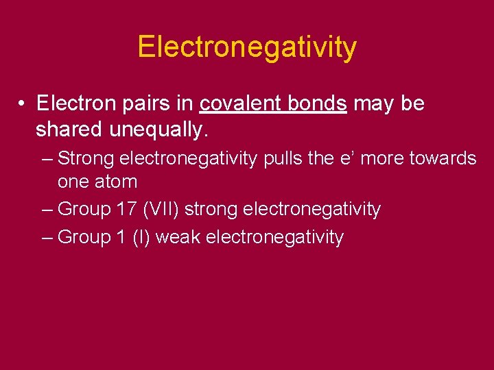 Electronegativity • Electron pairs in covalent bonds may be shared unequally. – Strong electronegativity