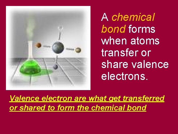 A chemical bond forms when atoms transfer or share valence electrons. Valence electron are