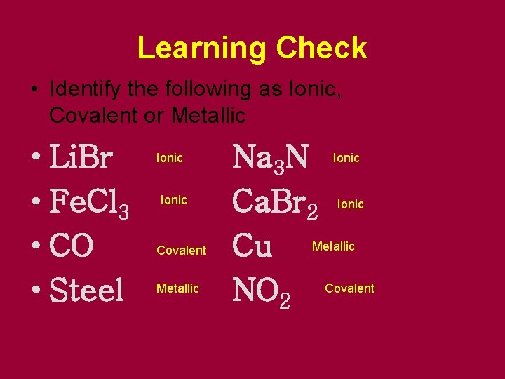 Learning Check • Identify the following as Ionic, Covalent or Metallic • Li. Br