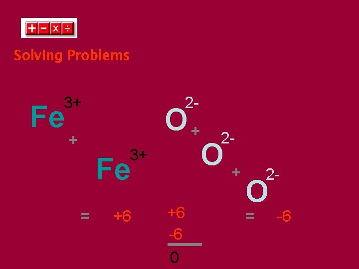 Solving Problems 3+ Fe + 2 - O+ 3+ Fe = +6 +6 -6
