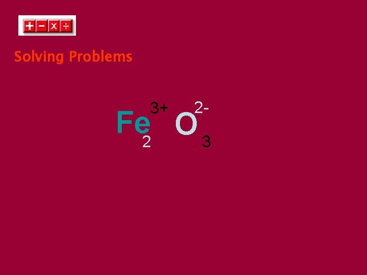 Solving Problems 3+ 2 - Fe 2 O 3 