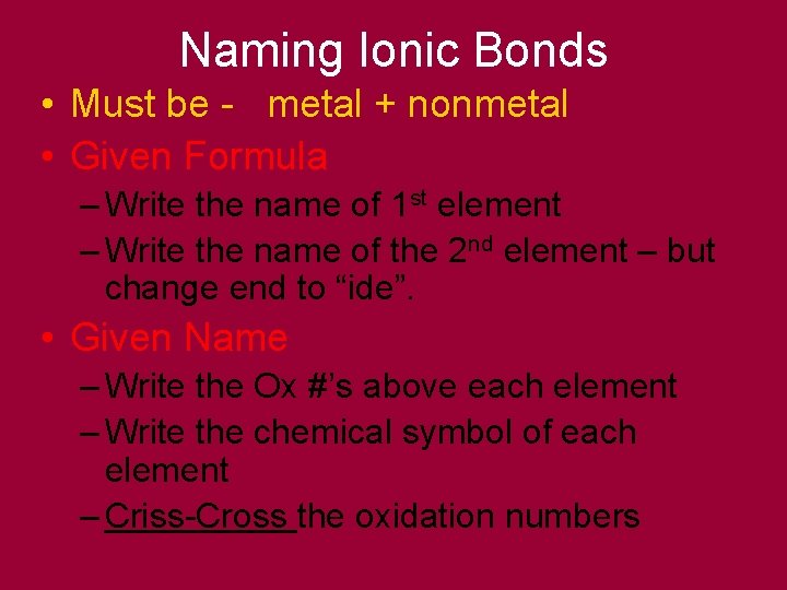 Naming Ionic Bonds • Must be - metal + nonmetal • Given Formula –