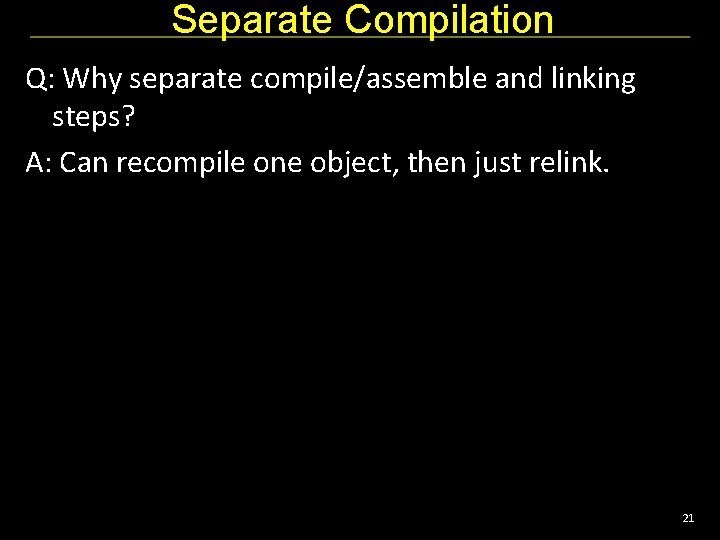 Separate Compilation Q: Why separate compile/assemble and linking steps? A: Can recompile one object,