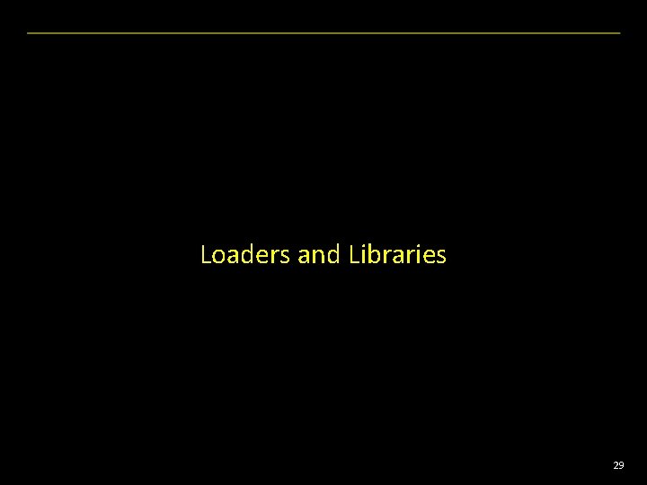 Loaders and Libraries 29 