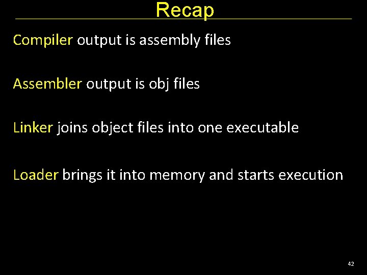 Recap Compiler output is assembly files Assembler output is obj files Linker joins object