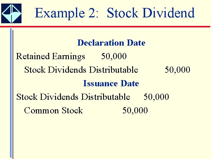 Example 2: Stock Dividend Declaration Date Retained Earnings 50, 000 Stock Dividends Distributable 50,