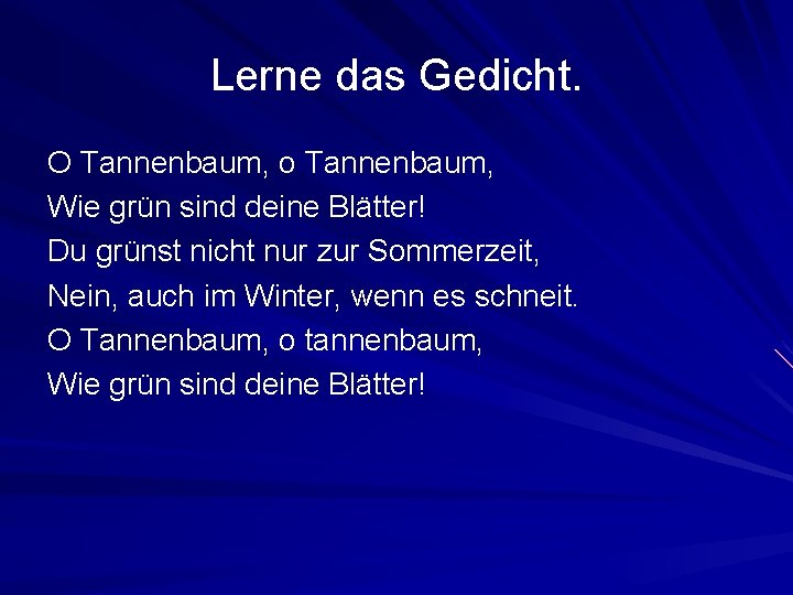 Lerne das Gedicht. O Tannenbaum, o Tannenbaum, Wie grün sind deine Blätter! Du grünst