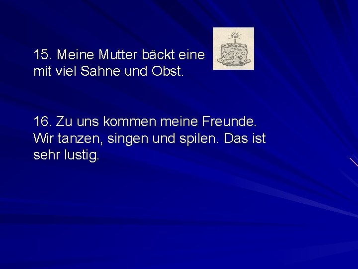 15. Meine Mutter bäckt eine mit viel Sahne und Obst. 16. Zu uns kommen