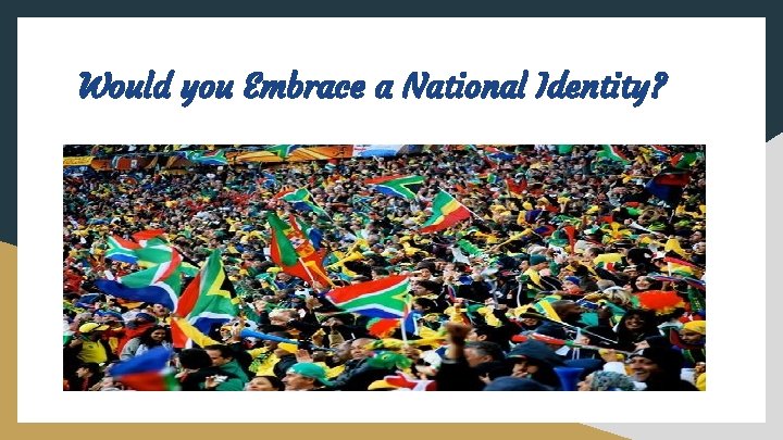 Would you Embrace a National Identity? 