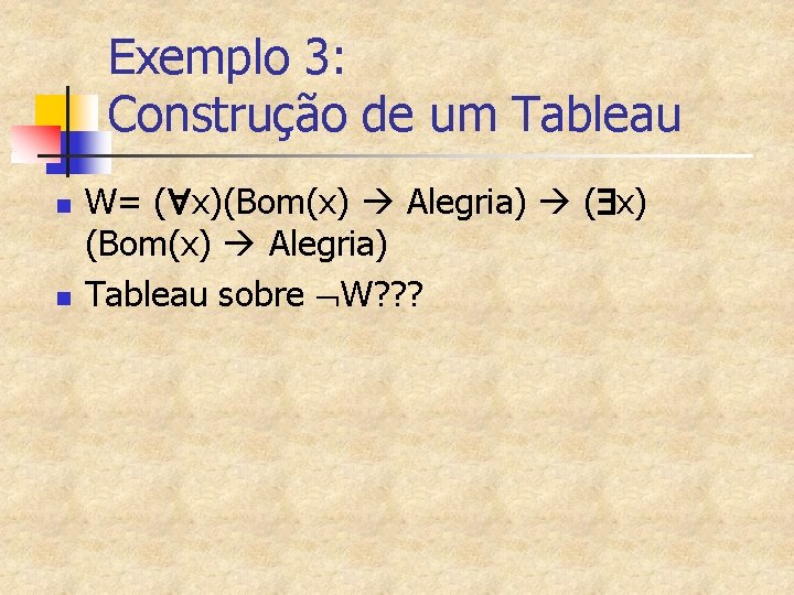 Exemplo 3: Construção de um Tableau n n W= ( x)(Bom(x) Alegria) ( x)
