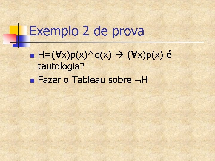 Exemplo 2 de prova n n H=( x)p(x)^q(x) ( x)p(x) é tautologia? Fazer o