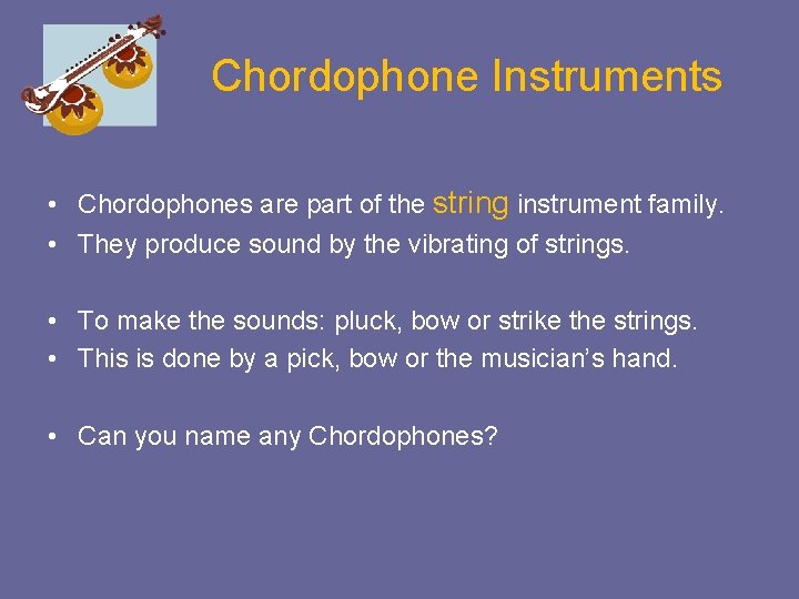 Chordophone Instruments • Chordophones are part of the string instrument family. • They produce