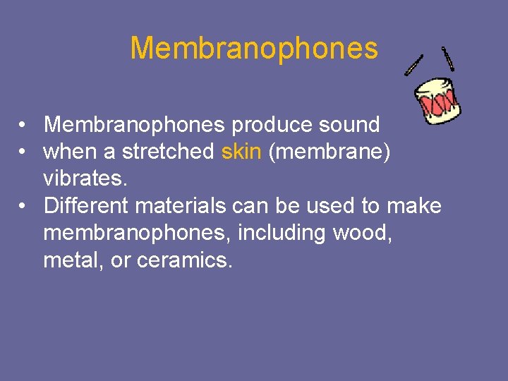 Membranophones • Membranophones produce sound • when a stretched skin (membrane) vibrates. • Different