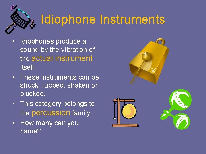 Idiophone Instruments • Idiophones produce a sound by the vibration of the actual instrument