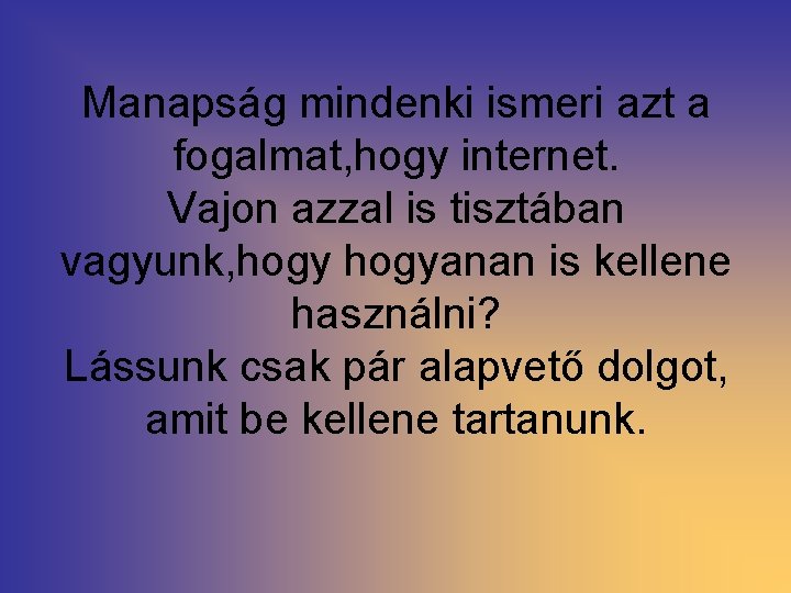 Manapság mindenki ismeri azt a fogalmat, hogy internet. Vajon azzal is tisztában vagyunk, hogyanan Manapság mindenki ismeri azt a fogalmat, hogy internet. Vajon azzal is tisztában vagyunk, hogyanan