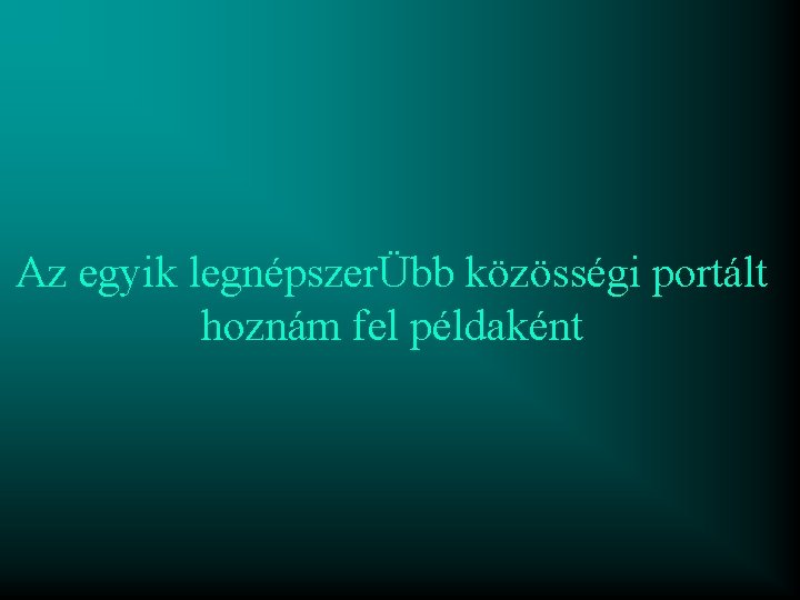 Az egyik legnépszerÜbb közösségi portált hoznám fel példaként Az egyik legnépszerÜbb közösségi portált hoznám fel példaként