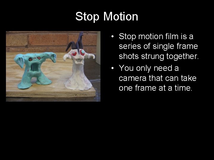 Stop Motion • Stop motion film is a series of single frame shots strung