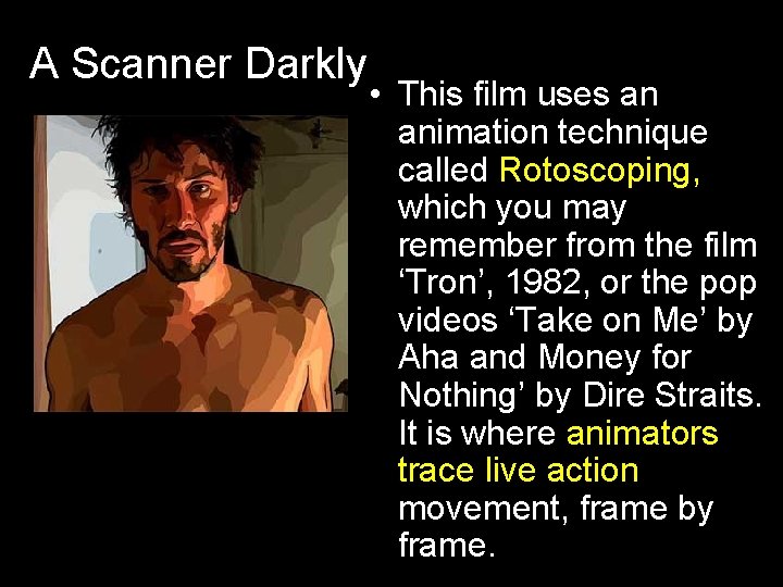 A Scanner Darkly • This film uses an animation technique called Rotoscoping, which you