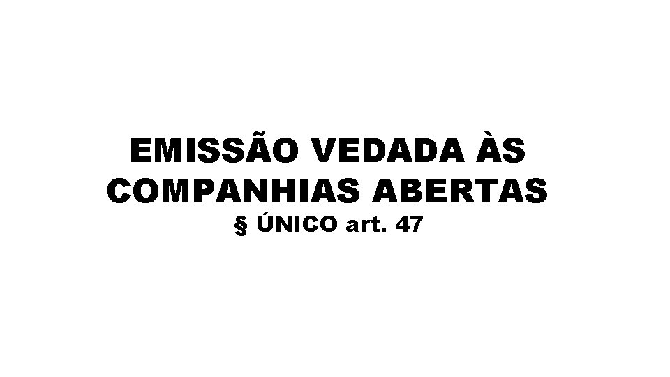 EMISSÃO VEDADA ÀS COMPANHIAS ABERTAS § ÚNICO art. 47 