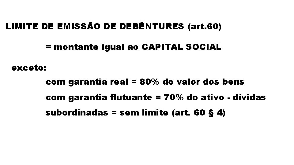 LIMITE DE EMISSÃO DE DEBÊNTURES (art. 60) = montante igual ao CAPITAL SOCIAL exceto: