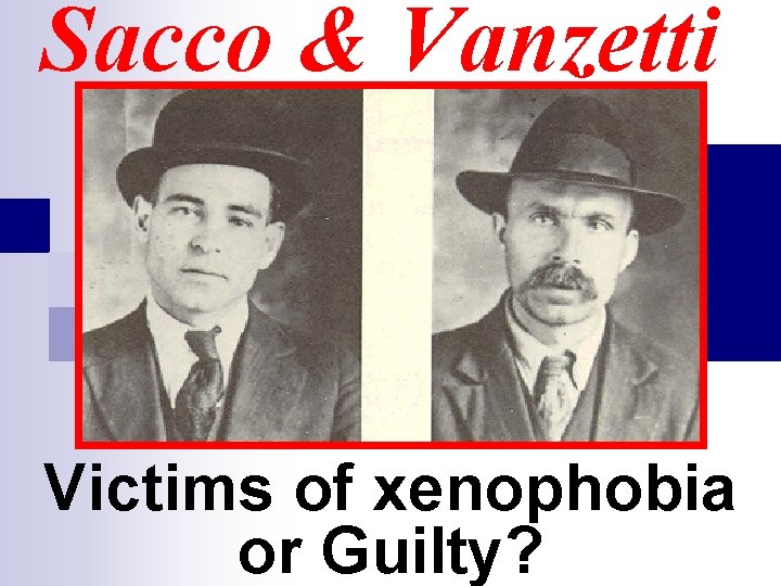 Sacco & Vanzetti Victims of xenophobia or Guilty? 