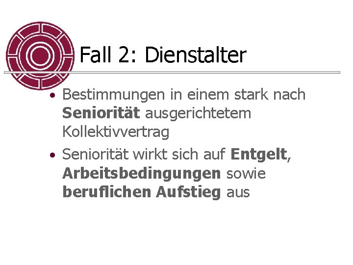 Fall 2: Dienstalter • Bestimmungen in einem stark nach Seniorität ausgerichtetem Kollektivvertrag • Seniorität