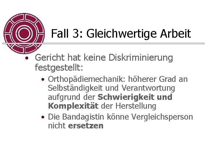 Fall 3: Gleichwertige Arbeit • Gericht hat keine Diskriminierung festgestellt: • Orthopädiemechanik: höherer Grad