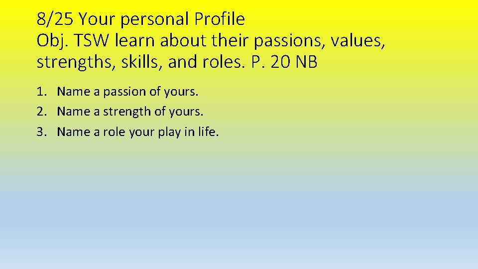 8/25 Your personal Profile Obj. TSW learn about their passions, values, strengths, skills, and