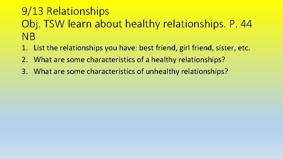 9/13 Relationships Obj. TSW learn about healthy relationships. P. 44 NB 1. List the