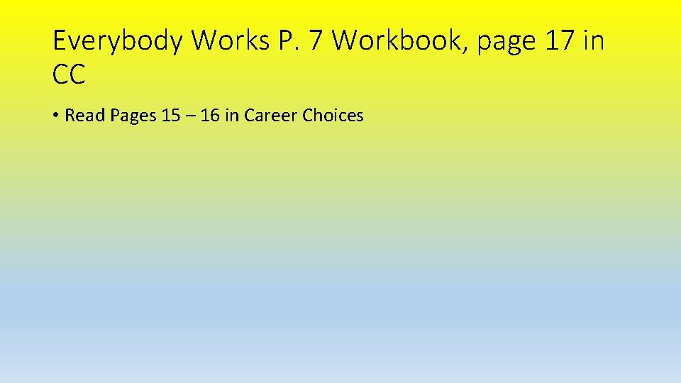 Everybody Works P. 7 Workbook, page 17 in CC • Read Pages 15 –