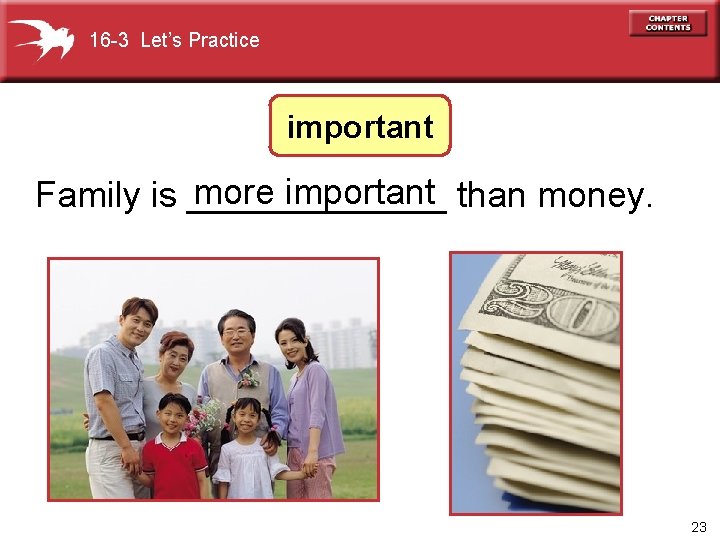 16 -3 Let’s Practice important more important than money. Family is _______ 23 