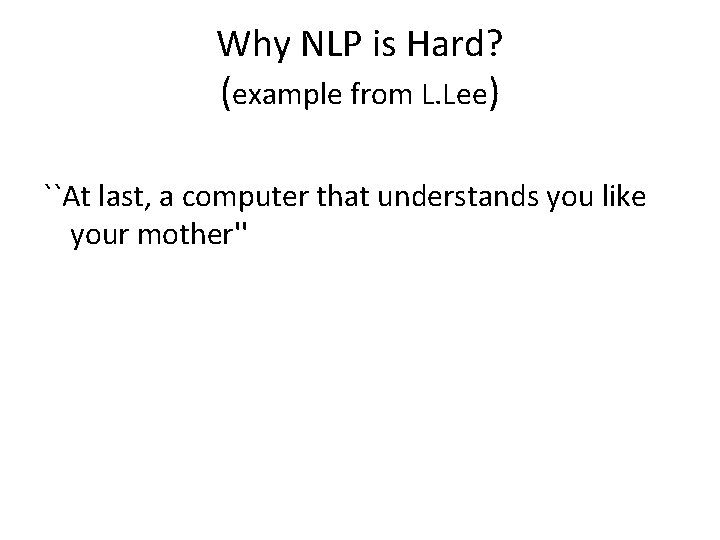 Why NLP is Hard? (example from L. Lee) ``At last, a computer that understands